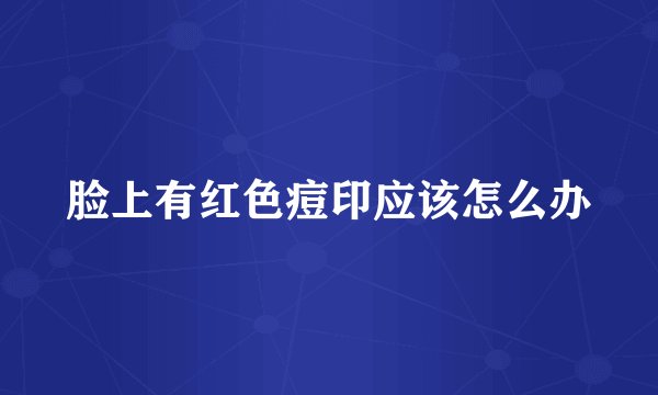 脸上有红色痘印应该怎么办