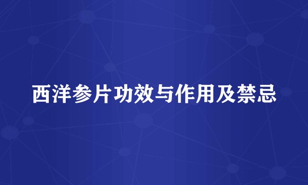 西洋参片功效与作用及禁忌