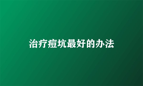 治疗痘坑最好的办法