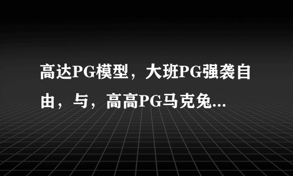 高达PG模型，大班PG强袭自由，与，高高PG马克兔，哪款更值得入手？