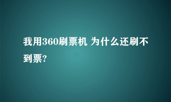 我用360刷票机 为什么还刷不到票?