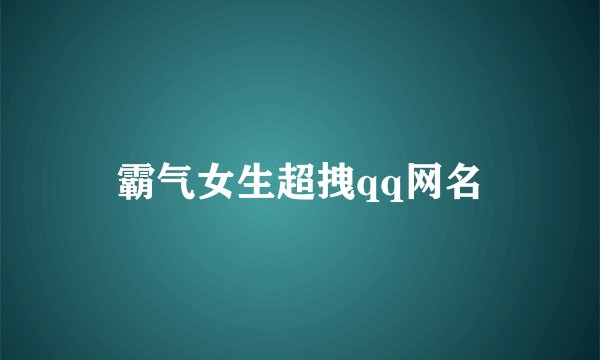 霸气女生超拽qq网名