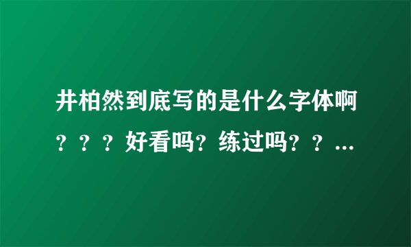 井柏然到底写的是什么字体啊？？？好看吗？练过吗？？好像有点艺术的气息