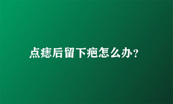 点痣后留下疤怎么办？