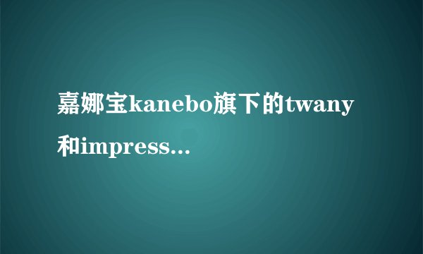 嘉娜宝kanebo旗下的twany和impress印象之美区别在哪里？