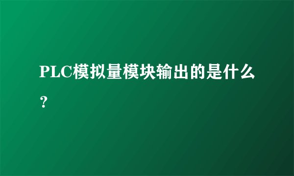 PLC模拟量模块输出的是什么？