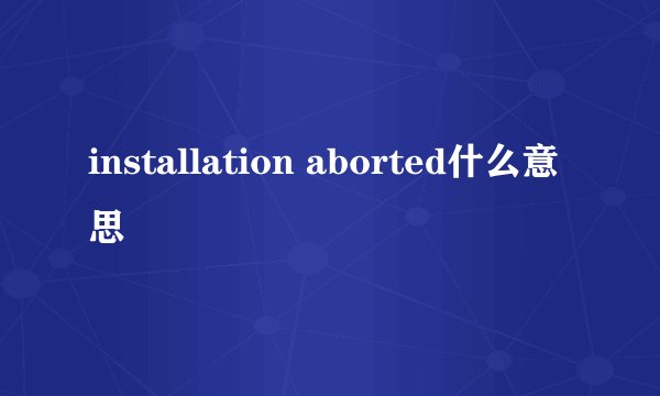 installation aborted什么意思
