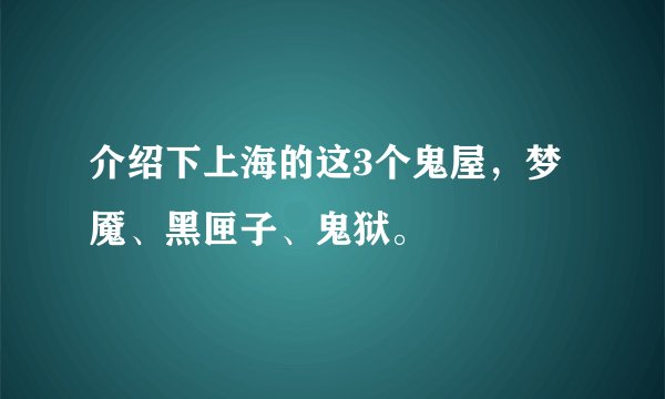 介绍下上海的这3个鬼屋，梦魇、黑匣子、鬼狱。