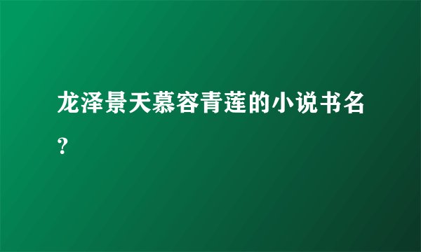 龙泽景天慕容青莲的小说书名？