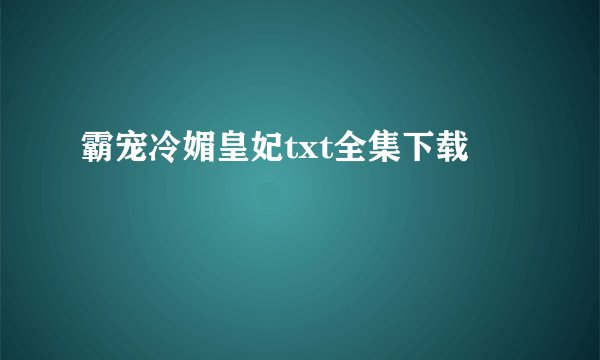 霸宠冷媚皇妃txt全集下载