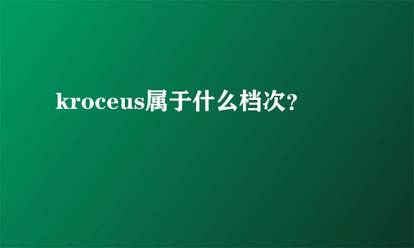 kroceus属于什么档次？