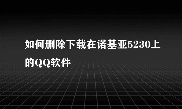 如何删除下载在诺基亚5230上的QQ软件