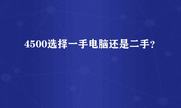4500选择一手电脑还是二手？