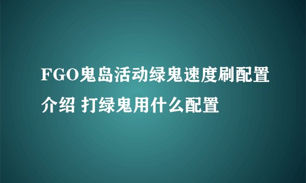 FGO鬼岛活动绿鬼速度刷配置介绍 打绿鬼用什么配置