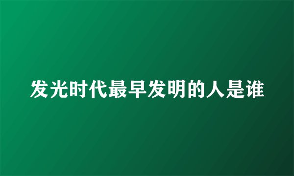 发光时代最早发明的人是谁