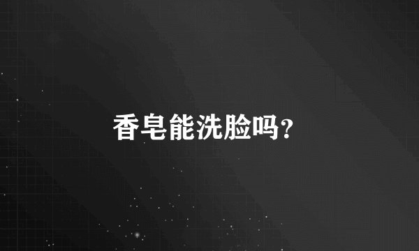 香皂能洗脸吗？