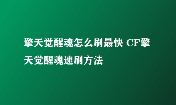 擎天觉醒魂怎么刷最快 CF擎天觉醒魂速刷方法