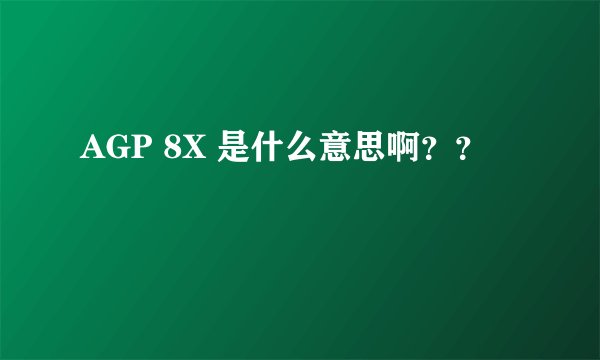 AGP 8X 是什么意思啊？？
