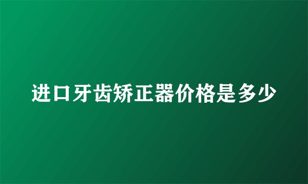 进口牙齿矫正器价格是多少