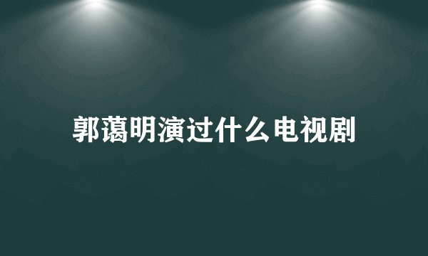 郭蔼明演过什么电视剧