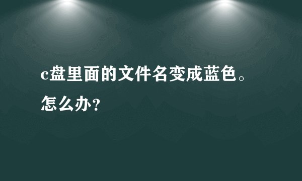c盘里面的文件名变成蓝色。怎么办？