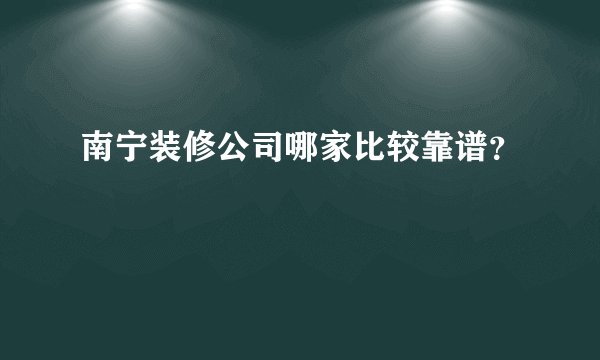南宁装修公司哪家比较靠谱？
