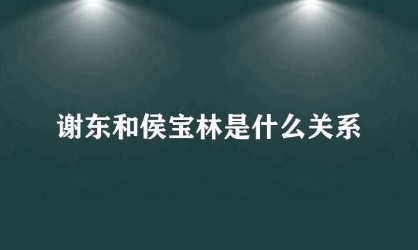 谢东和侯宝林是什么关系