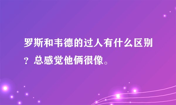 罗斯和韦德的过人有什么区别？总感觉他俩很像。