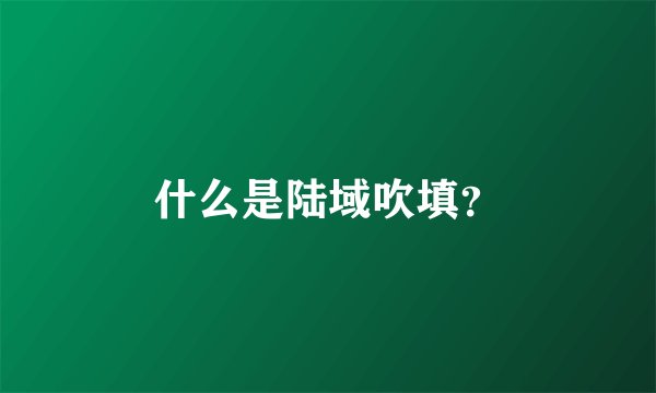 什么是陆域吹填？