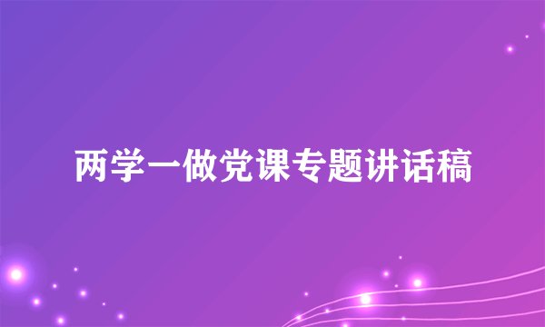 两学一做党课专题讲话稿