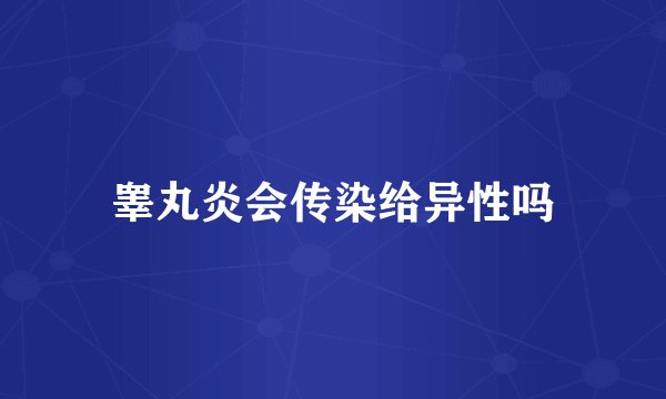 睾丸炎会传染给异性吗