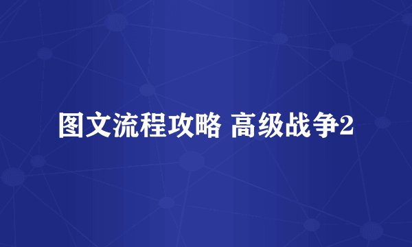图文流程攻略 高级战争2