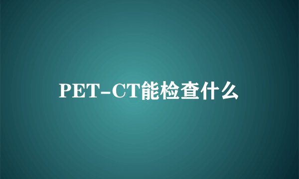 PET-CT能检查什么
