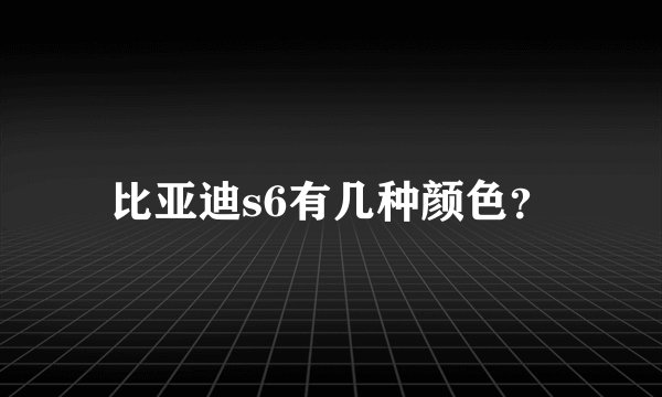 比亚迪s6有几种颜色？