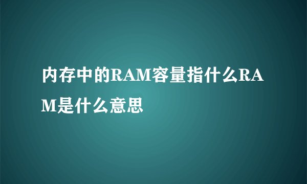 内存中的RAM容量指什么RAM是什么意思