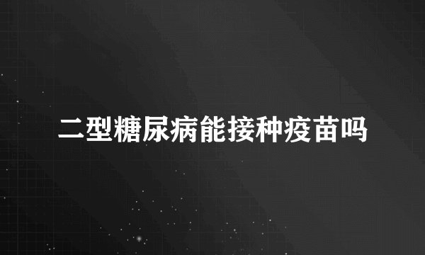 二型糖尿病能接种疫苗吗