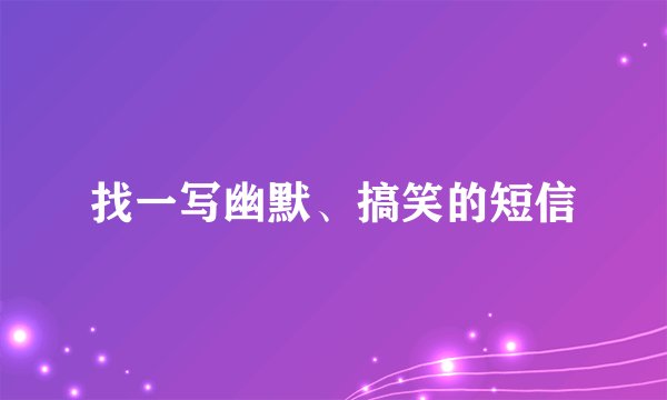 找一写幽默、搞笑的短信