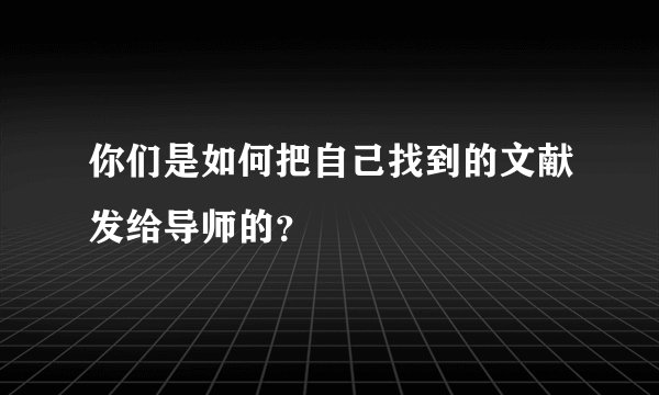 你们是如何把自己找到的文献发给导师的？