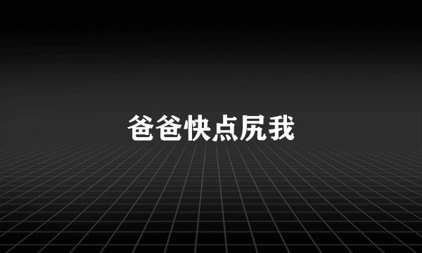 爸爸快点尻我