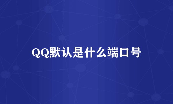 QQ默认是什么端口号