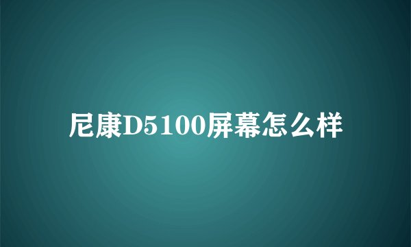 尼康D5100屏幕怎么样