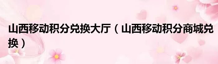 山西移动积分兑换大厅（山西移动积分商城兑换）