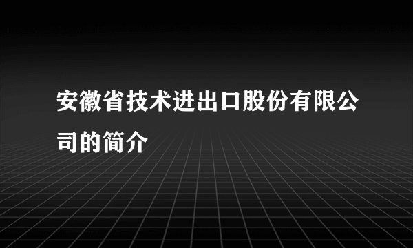 安徽省技术进出口股份有限公司的简介