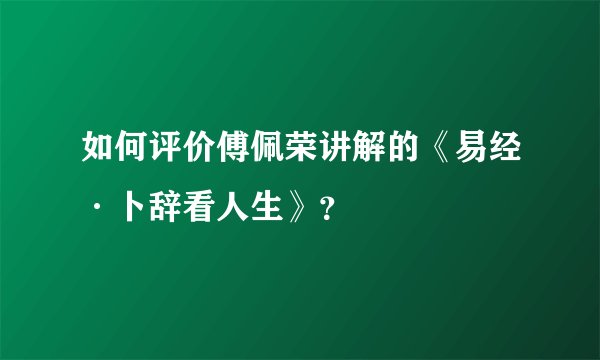 如何评价傅佩荣讲解的《易经·卜辞看人生》？