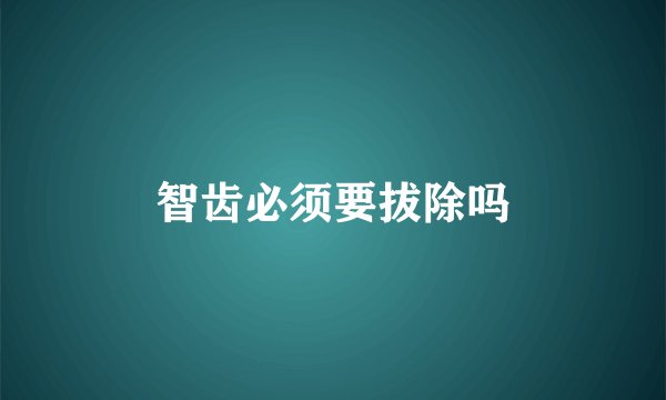 智齿必须要拔除吗