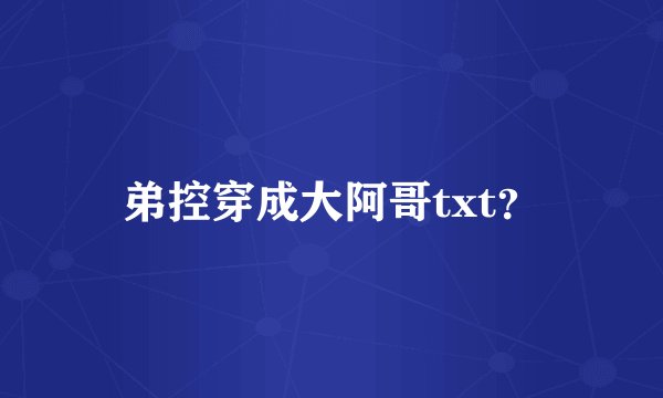 弟控穿成大阿哥txt？