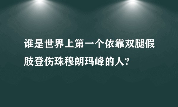 谁是世界上第一个依靠双腿假肢登伤珠穆朗玛峰的人?