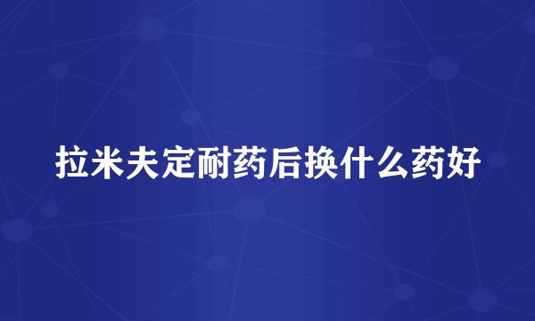 拉米夫定耐药后换什么药好