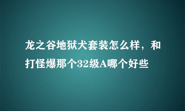 龙之谷地狱犬套装怎么样，和打怪爆那个32级A哪个好些