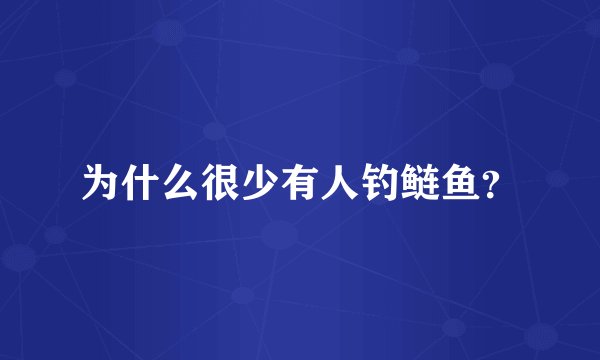 为什么很少有人钓鲢鱼？